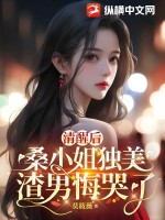  清醒后，桑小姐独美，渣男悔哭了